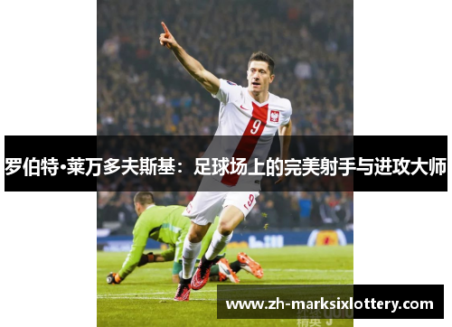 罗伯特·莱万多夫斯基：足球场上的完美射手与进攻大师