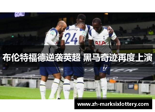 布伦特福德逆袭英超 黑马奇迹再度上演
