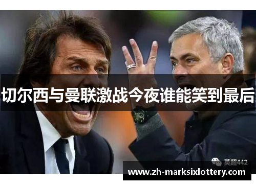 切尔西与曼联激战今夜谁能笑到最后
